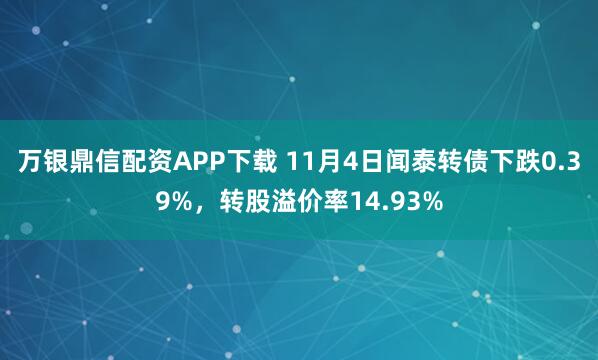 万银鼎信配资APP下载 11月4日闻泰转债下跌0.39%，转股溢价率14.93%