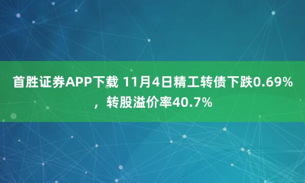 首胜证券APP下载 11月4日精工转债下跌0.69%，转股溢价率40.7%