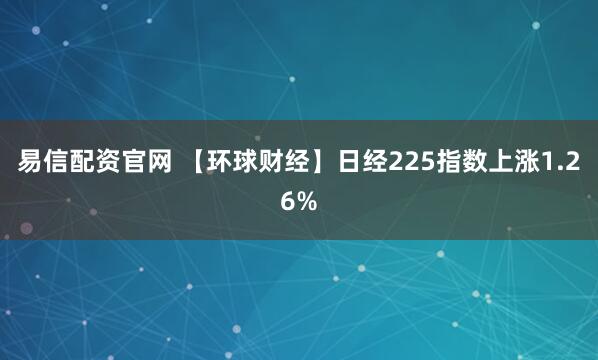 易信配资官网 【环球财经】日经225指数上涨1.26%