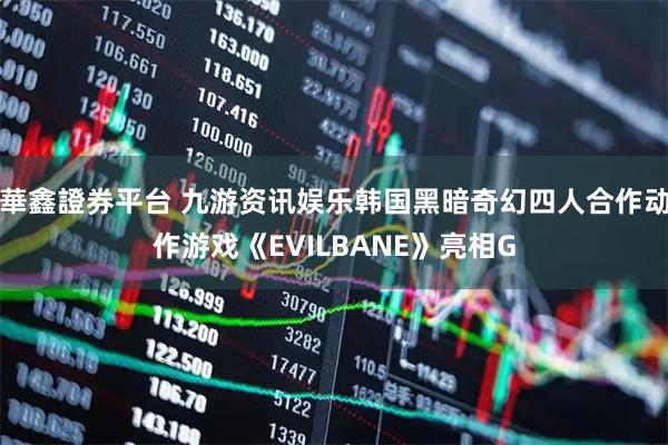 華鑫證券平台 九游资讯娱乐韩国黑暗奇幻四人合作动作游戏《EVILBANE》亮相G