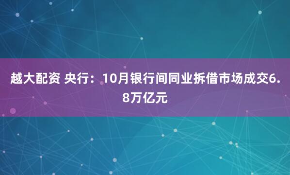 越大配资 央行：10月银行间同业拆借市场成交6.8万亿元