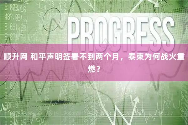 顺升网 和平声明签署不到两个月，泰柬为何战火重燃？